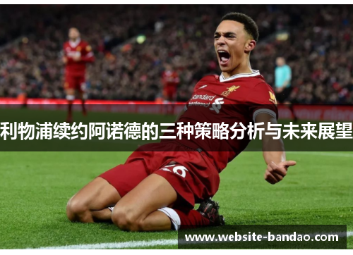 利物浦续约阿诺德的三种策略分析与未来展望